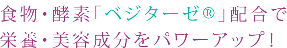 食物・酵素「ベジターゼ」配合で栄養・美容成分をパワーアップ！