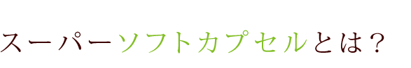 スーパーソフトカプセルとは？